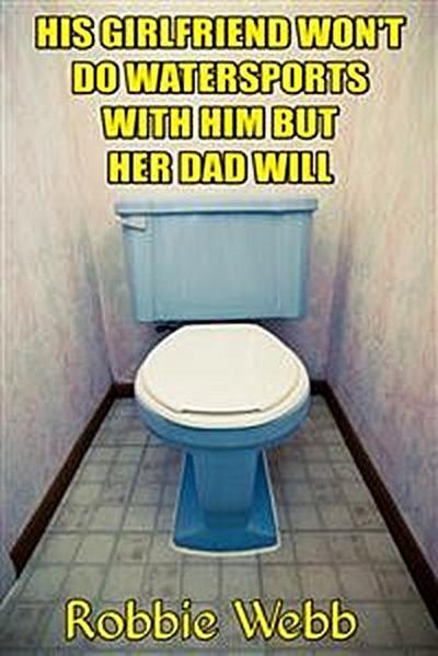 His Girlfriend Won’t Do Watersports With Him But Her Dad Will