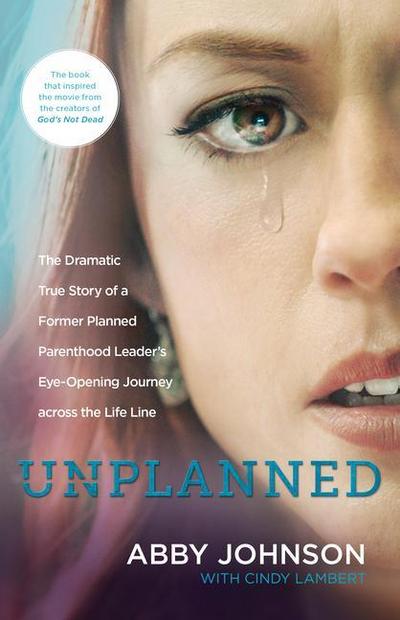 Unplanned: The Dramatic True Story of a Former Planned Parenthood Leader’s Eye-Opening Journey Across the Life Line