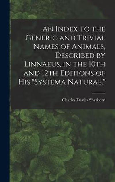 An Index to the Generic and Trivial Names of Animals, Described by Linnaeus, in the 10th and 12th Editions of his "Systema Naturae."