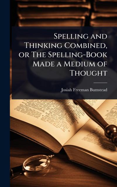 Spelling and Thinking Combined, or The Spelling-Book Made a Medium of Thought