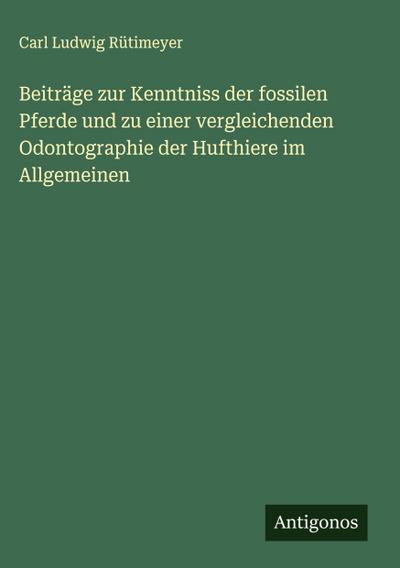 Beiträge zur Kenntniss der fossilen Pferde und zu einer vergleichenden Odontographie der Hufthiere im Allgemeinen