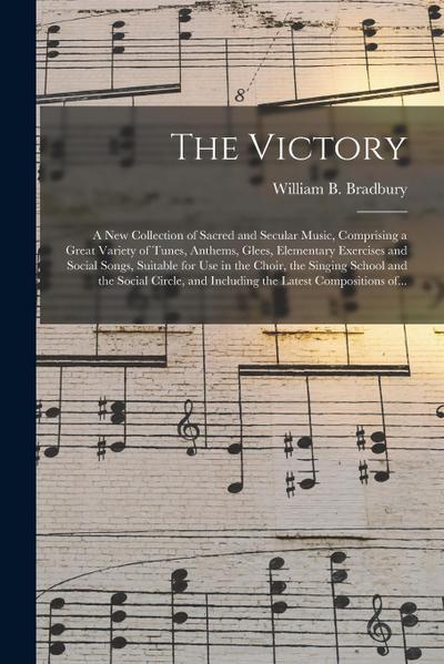 The Victory: a New Collection of Sacred and Secular Music, Comprising a Great Variety of Tunes, Anthems, Glees, Elementary Exercise