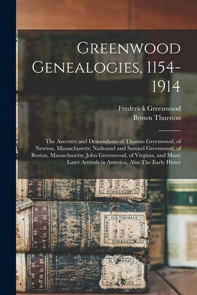 Greenwood Genealogies, 1154-1914: The Ancestry and Descendants of Thomas Greenwood, of Newton, Massachusetts; Nathaniel and Samuel Greenwood, of Bosto