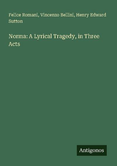 Norma: A Lyrical Tragedy, in Three Acts