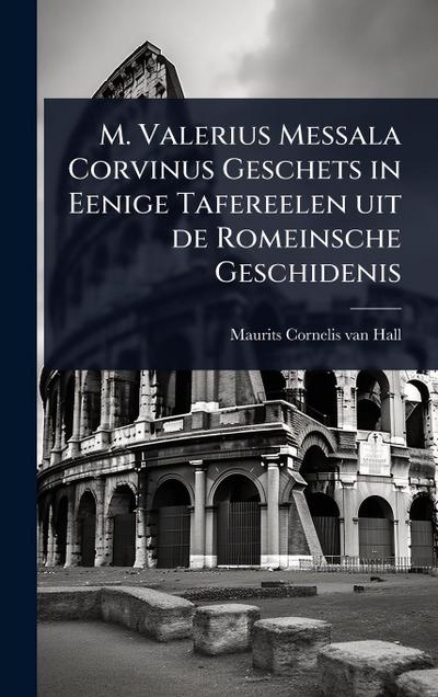 M. Valerius Messala Corvinus Geschets in Eenige Tafereelen uit de Romeinsche Geschidenis