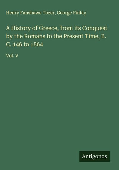 A History of Greece, from its Conquest by the Romans to the Present Time, B. C. 146 to 1864