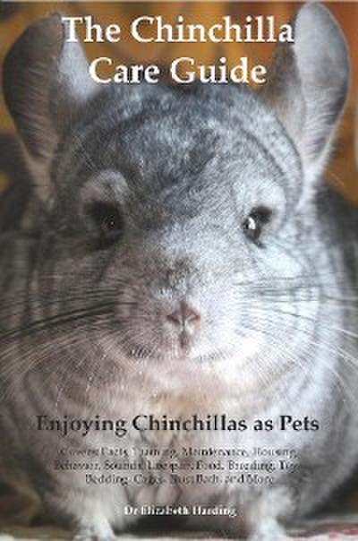 The Chinchilla Care Guide. Enjoying Chinchillas as Pets  Covers: Facts, Training, Maintenance, Housing, Behavior,  Sounds, Lifespan, Food, Breeding, Toys, Bedding, Cages,  Dust Bath, and More