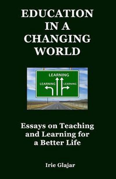 Education in a Changing World: Essays on Teaching and Learning For a Better Life
