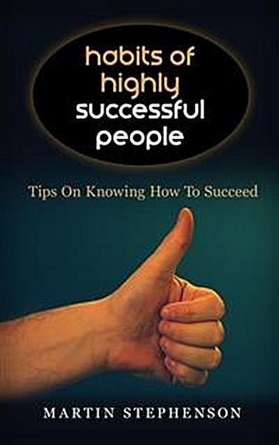 Habits Of Highly Successful People: Tips On Knowing How To Succeed