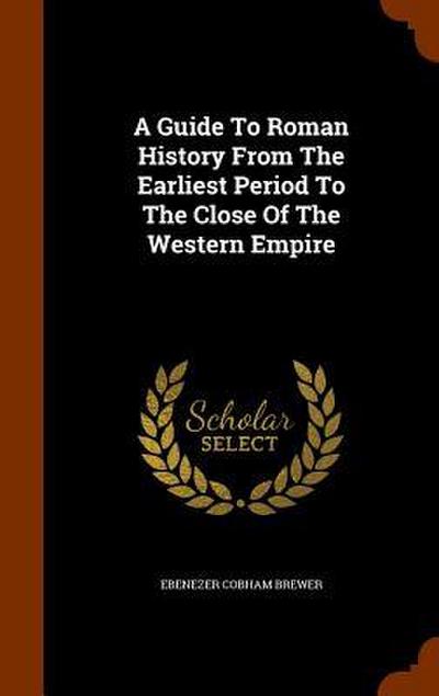 A Guide To Roman History From The Earliest Period To The Close Of The Western Empire