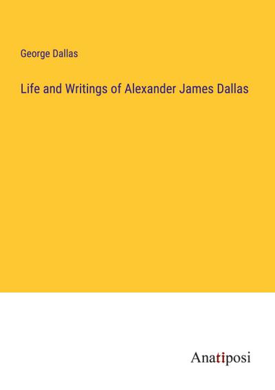 Life and Writings of Alexander James Dallas