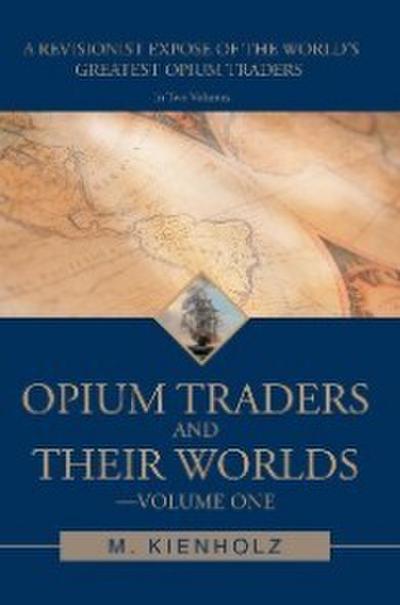 Kienholz, M: Opium Traders and Their Worlds-Volume One