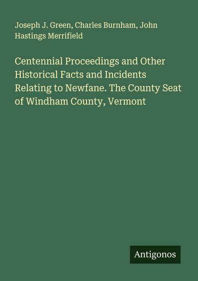 Centennial Proceedings and Other Historical Facts and Incidents Relating to Newfane. The County Seat of Windham County, Vermont