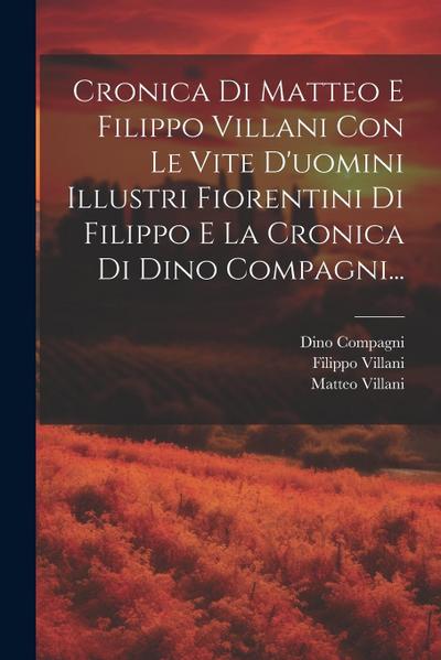 Cronica Di Matteo E Filippo Villani Con Le Vite D’uomini Illustri Fiorentini Di Filippo E La Cronica Di Dino Compagni...