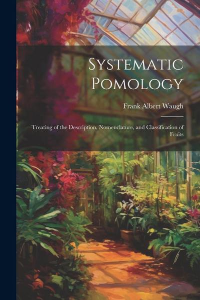 Systematic Pomology: Treating of the Description, Nomenclature, and Classification of Fruits