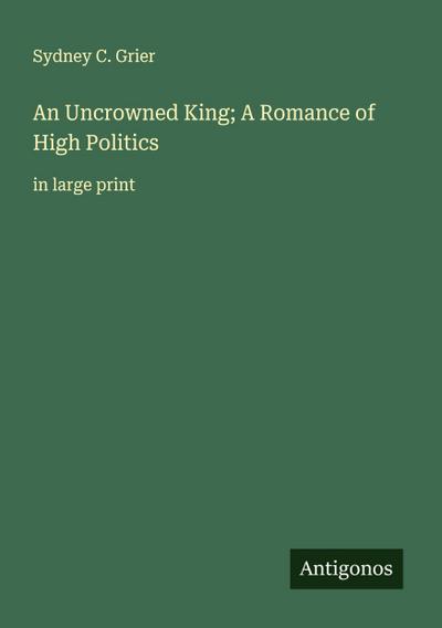 An Uncrowned King; A Romance of High Politics