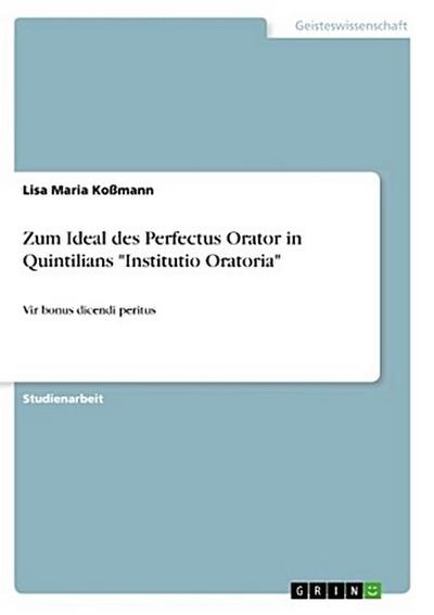 Zum Ideal des Perfectus Orator in Quintilians "Institutio Oratoria"
