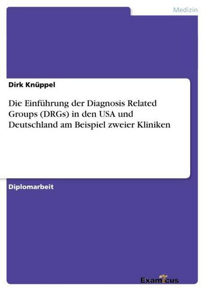 Die Einführung der Diagnosis Related Groups (DRGs) in den USA und Deutschland am Beispiel zweier Kliniken - Dirk Knüppel