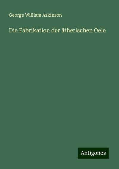 Askinson, G: Fabrikation der ätherischen Oele