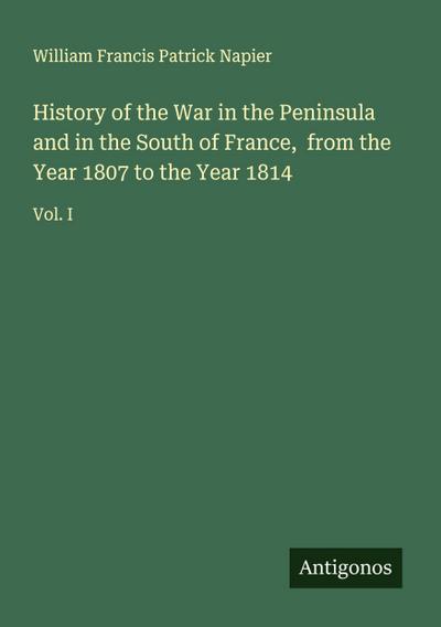 History of the War in the Peninsula and in the South of France,  from the Year 1807 to the Year 1814