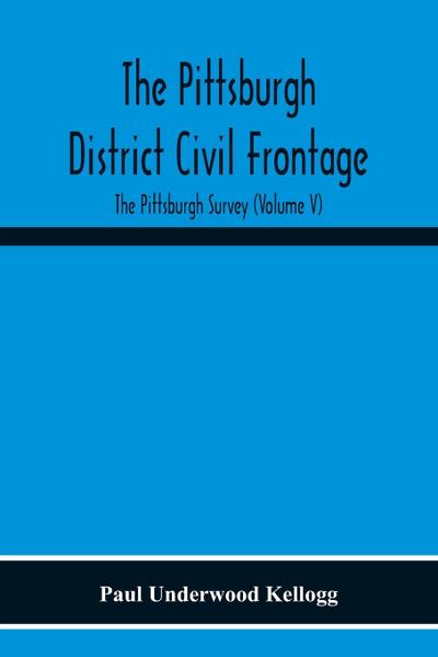 The Pittsburgh District Civil Frontage; The Pittsburgh Survey (Volume V)