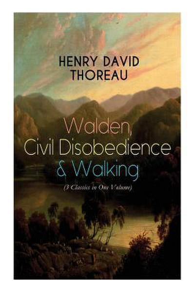 Walden, Civil Disobedience & Walking (3 Classics in One Volume): Three Most Important Works of Thoreau, Including Author’s Biography