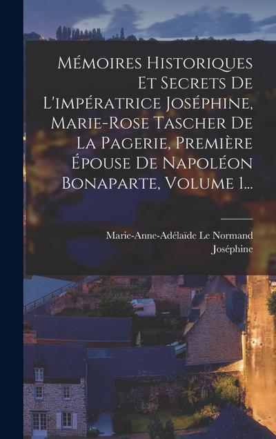 Mémoires Historiques Et Secrets De L’impératrice Joséphine, Marie-rose Tascher De La Pagerie, Première Épouse De Napoléon Bonaparte, Volume 1...