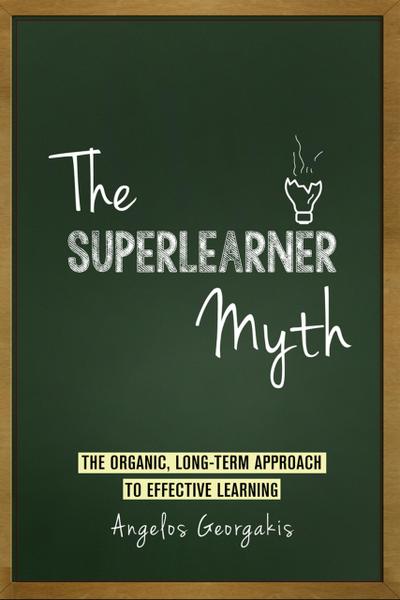 The Superlearner Myth - The Organic, Long-Term Approach to Effective Learning
