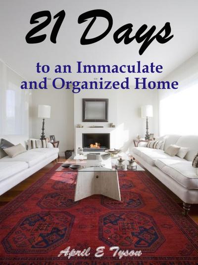 21 Days to an Immaculate and Organized Home How to Clean and Organize Your Home and Keep it That Way