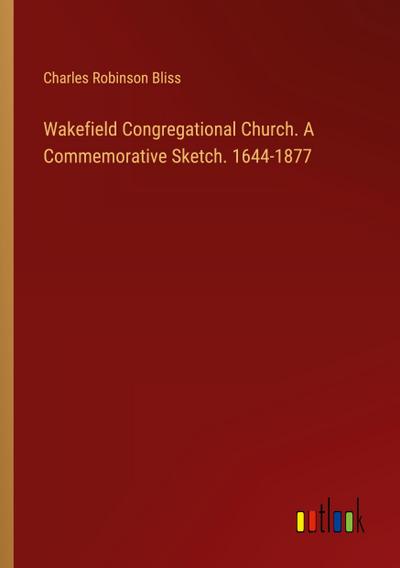 Wakefield Congregational Church. A Commemorative Sketch. 1644-1877
