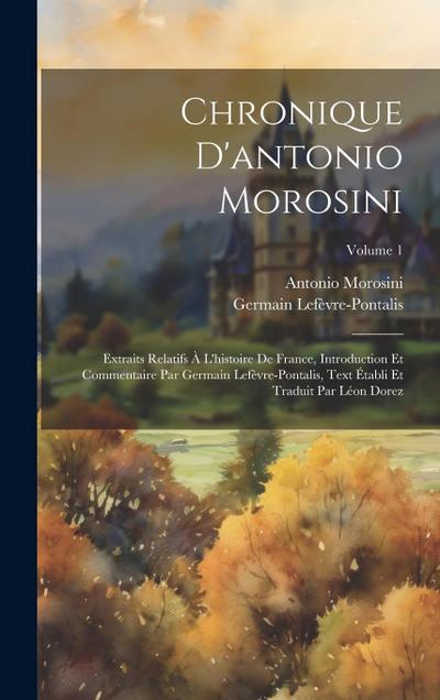 Chronique D’antonio Morosini: Extraits Relatifs À L’histoire De France, Introduction Et Commentaire Par Germain Lefèvre-Pontalis, Text Établi Et Tra