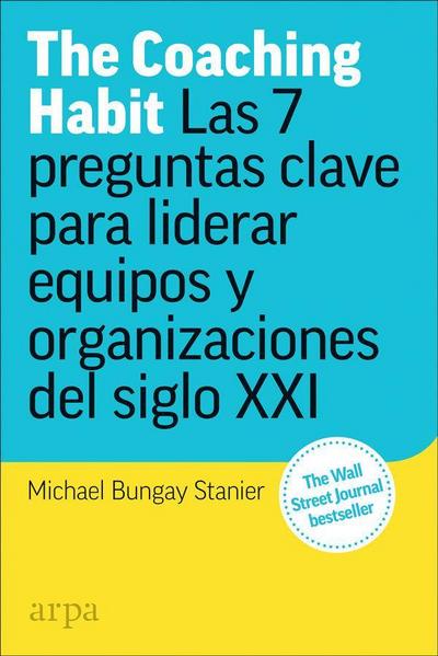The coaching habit : las 7 preguntas esenciales para liderar equipos y organizaciones del siglo XXI
