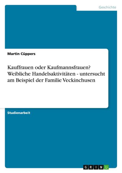 Kauffrauen oder Kaufmannsfrauen? Weibliche Handelsaktivitäten - untersucht am Beispiel der Familie Veckinchusen