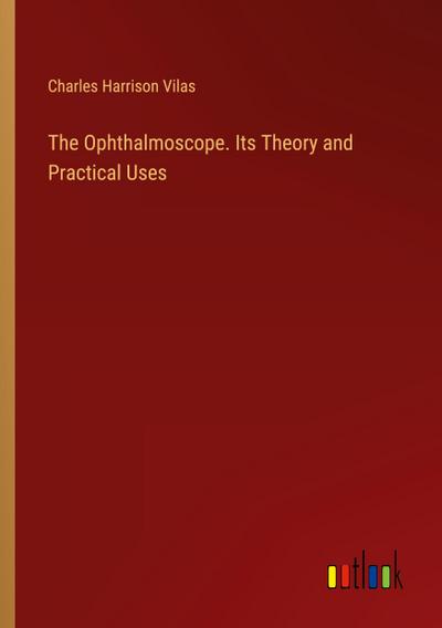 The Ophthalmoscope. Its Theory and Practical Uses
