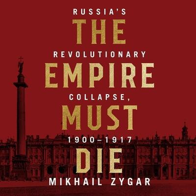 The Empire Must Die Lib/E: Russia’s Revolutionary Collapse, 1900 - 1917