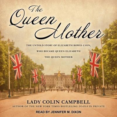 The Queen Mother Lib/E: The Untold Story of Elizabeth Bowes Lyon, Who Became Queen Elizabeth the Queen Mother