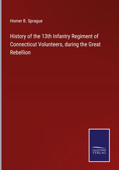History of the 13th Infantry Regiment of Connecticut Volunteers, during the Great Rebellion