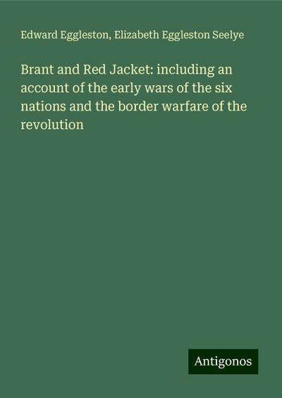 Brant and Red Jacket: including an account of the early wars of the six nations and the border warfare of the revolution