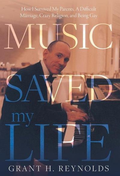 Music Saved My Life: How I Survived My Parents, A Difficult Marriage, Crazy Religion, and Being Gay