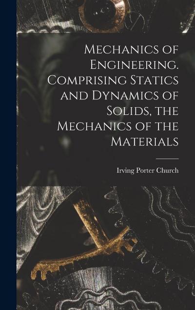 Mechanics of Engineering. Comprising Statics and Dynamics of Solids, the Mechanics of the Materials