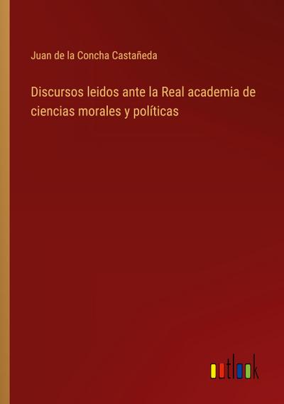 Discursos leidos ante la Real academia de ciencias morales y políticas