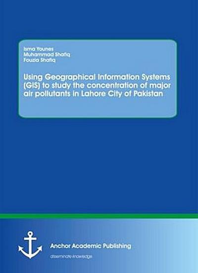Using Geographical Information Systems (GIS) to study the concentration of major air pollutants in Lahore City of Pakistan