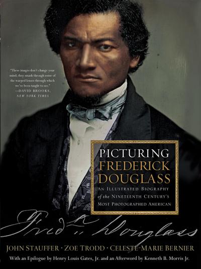 Picturing Frederick Douglass: An Illustrated Biography of the Nineteenth Century’s Most Photographed American