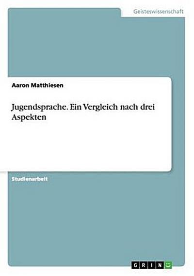 Jugendsprache. Ein Vergleich nach drei Aspekten