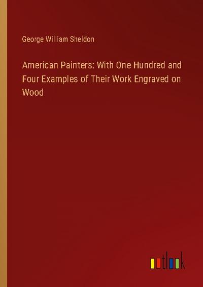American Painters: With One Hundred and Four Examples of Their Work Engraved on Wood