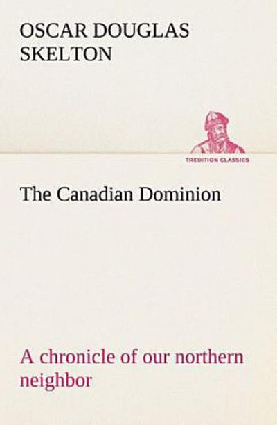 The Canadian Dominion a chronicle of our northern neighbor