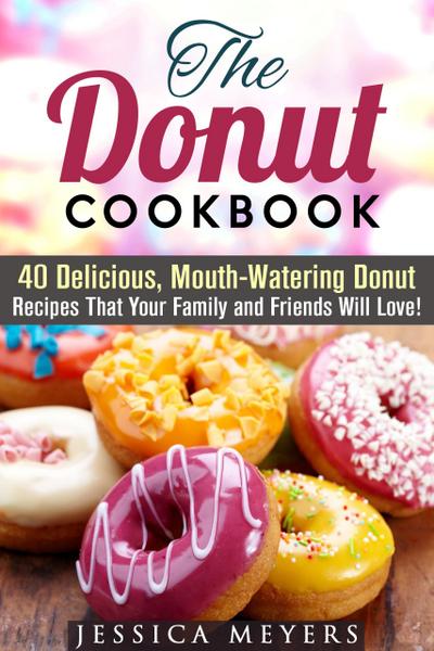 The Donut Cookbook: 40 Delicious, Mouth-Watering Donut Recipes that Your Family and Friends Will Love (Low Carb Desserts)
