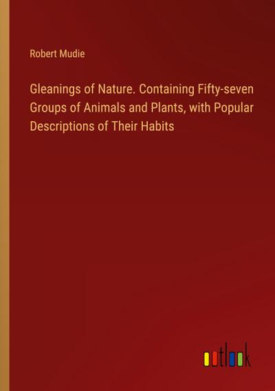 Gleanings of Nature. Containing Fifty-seven Groups of Animals and Plants, with Popular Descriptions of Their Habits