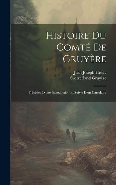 Histoire Du Comté De Gruyère: Précédée D’une Introduction Et Suivie D’un Cartulaire