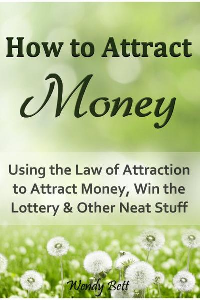 How to Attract Money: Using the Law of Attraction to Attract Money, Win the Lottery and Other Neat Stuff